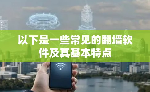 以下是一些常见的翻墙软件及其基本特点