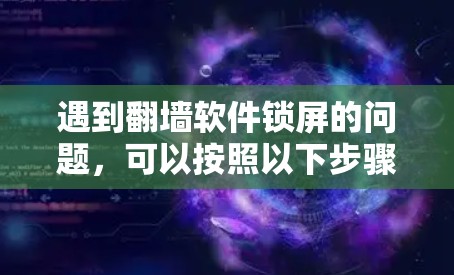 遇到翻墙软件锁屏的问题，可以按照以下步骤进行排查和解决