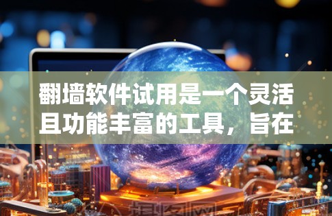 翻墙软件试用是一个灵活且功能丰富的工具，旨在帮助用户绕过或限制网络防火墙，从而访问更广泛的网络资源。以下是对翻墙软件的详细总结