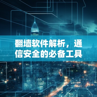 翻墙软件解析，通信安全的必备工具