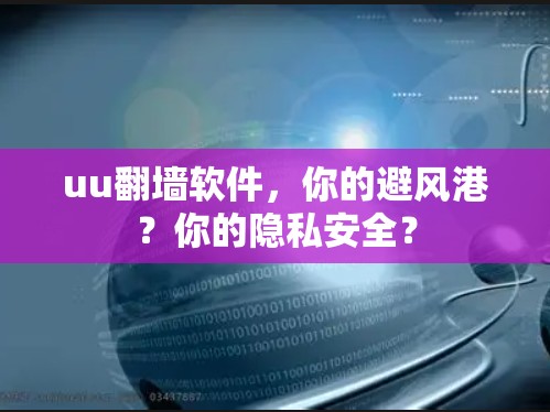 uu翻墙软件，你的避风港？你的隐私安全？