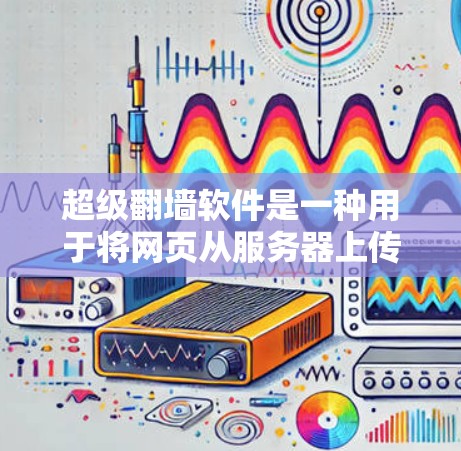 超级翻墙软件是一种用于将网页从服务器上传到目标服务器的工具，通常通过翻墙机制实现数据传输的安全性。以下是对超级翻墙软件的详细分析和推荐