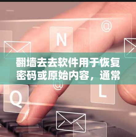 翻墙去去软件用于恢复密码或原始内容，通常包括免费和付费选项。以下是详细的步骤和方法