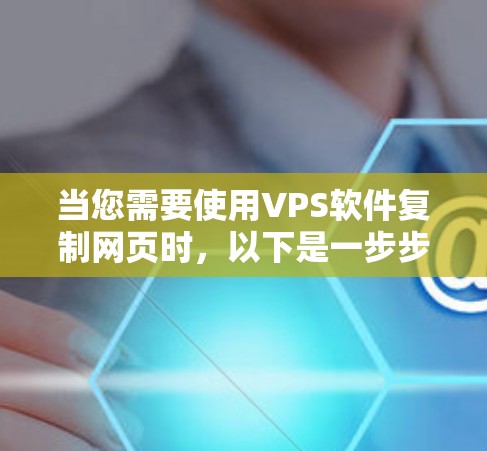 当您需要使用VPS软件复制网页时，以下是一步步的解决方案