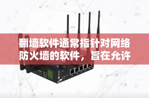 翻墙软件通常指针对网络防火墙的软件，旨在允许用户通过这些软件连接到远程服务器，从而翻墙访问外部网络。这些软件通过网络防火墙的配置，允许用户访问远程服务器的资源和文件