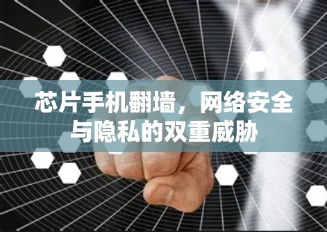 芯片手机翻墙，网络安全与隐私的双重威胁