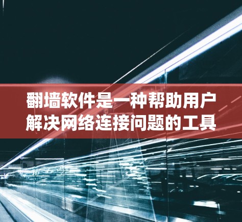 翻墙软件是一种帮助用户解决网络连接问题的工具，通常用于自动或半自动翻墙。这些软件可以帮助用户将从_odd网或其他网络连接断开的设备或连接恢复到正常网络。以下是对翻墙软件的介绍