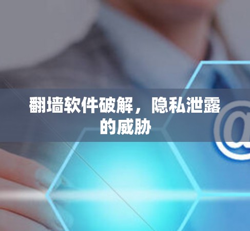 翻墙软件破解,隐私泄露的威胁 翻墙软件破解,隐私泄露的威胁