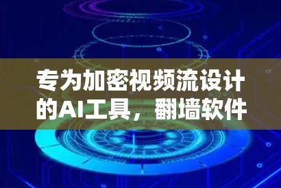 专为加密视频流设计的AI工具,翻墙软件源码 专为加密视频流设计的AI工具,翻墙软件源码