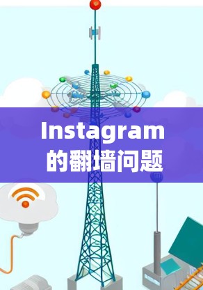 Instagram 的翻墙问题主要源于 URL 限制，导致部分用户无法访问或访问到用户内容。以下是关于 Instagram 翻墙的解决方案