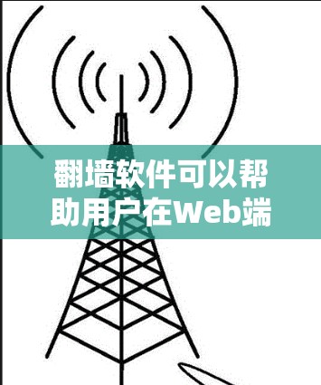 翻墙软件可以帮助用户在Web端或移动设备上访问互联网，以解决网络连接问题。以下是一些常见的翻墙软件及其特点