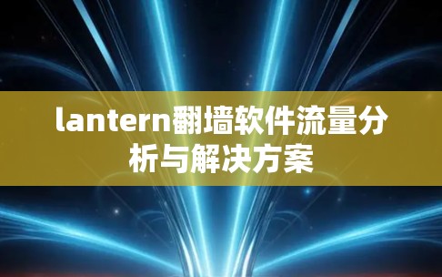 lantern翻墙软件流量分析与解决方案
