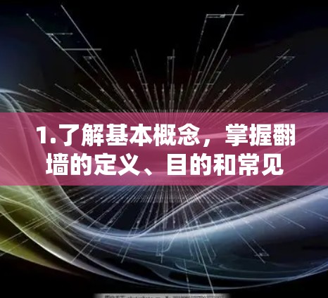 1.了解基本概念，掌握翻墙的定义、目的和常见用途