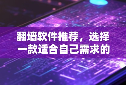 翻墙软件推荐，选择一款适合自己需求的解决方案