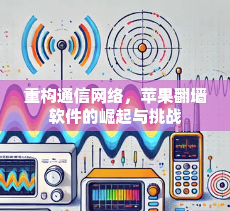 重构通信网络，苹果翻墙软件的崛起与挑战