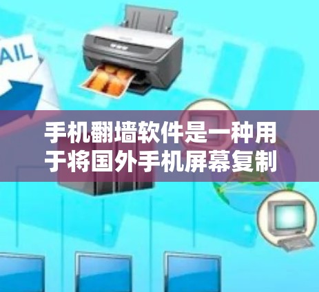手机翻墙软件是一种用于将国外手机屏幕复制到国内手机上的工具，帮助用户保护隐私和安全。以下是对这些软件的全面分析和选择建议