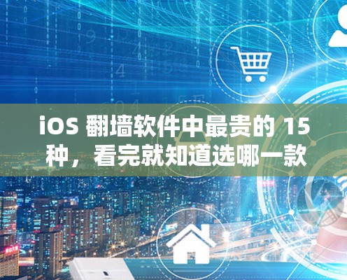 iOS 翻墙软件中最贵的 15 种，看完就知道选哪一款了！
