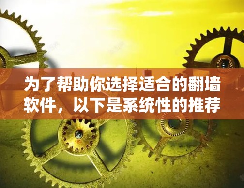 为了帮助你选择适合的翻墙软件，以下是系统性的推荐步骤和考虑因素