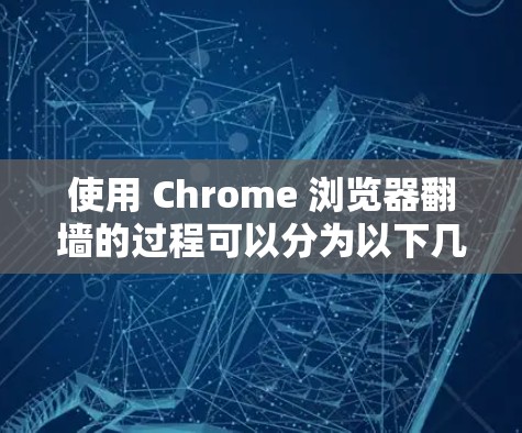 使用 Chrome 浏览器翻墙的过程可以分为以下几个步骤