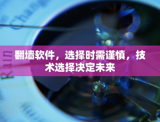 翻墙软件，选择时需谨慎，技术选择决定未来