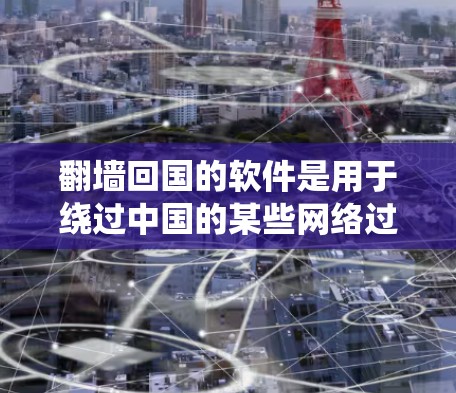 翻墙回国的软件是用于绕过中国的某些网络过滤，如SPAM和垃圾邮件，直接访问中国的网站。以下是一些常见的翻墙软件推荐，供你参考