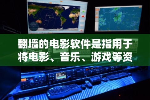 翻墙的电影软件是指用于将电影、音乐、游戏等资源从外部网站下载到内部服务器的软件。以下是几种常见的电影翻墙软件