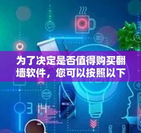 为了决定是否值得购买翻墙软件,您可以按照以下步骤进行评估和决策 为了决定是否值得购买翻墙软件,您可以按照以下步骤进行评估和决策