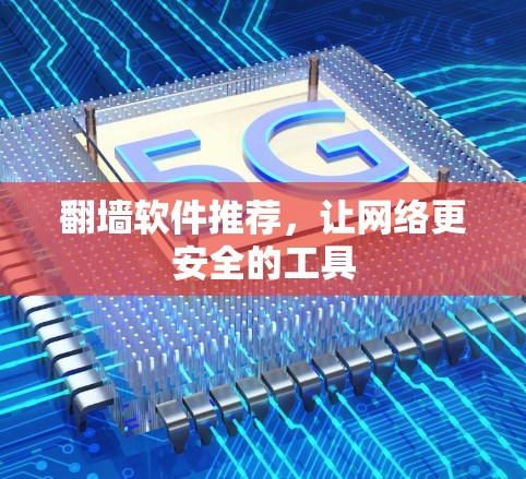 翻墙软件推荐,让网络更安全的工具 翻墙软件推荐,让网络更安全的工具
