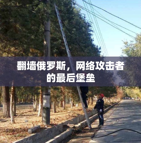 翻墙俄罗斯,网络攻击者的最后堡垒 翻墙俄罗斯,网络攻击者的最后堡垒
