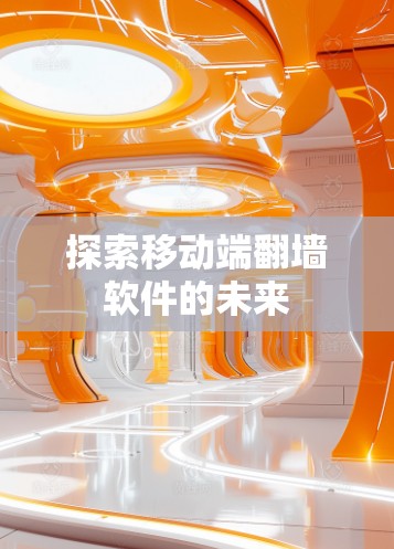 探索移动端翻墙软件的未来 探索移动端翻墙软件的未来