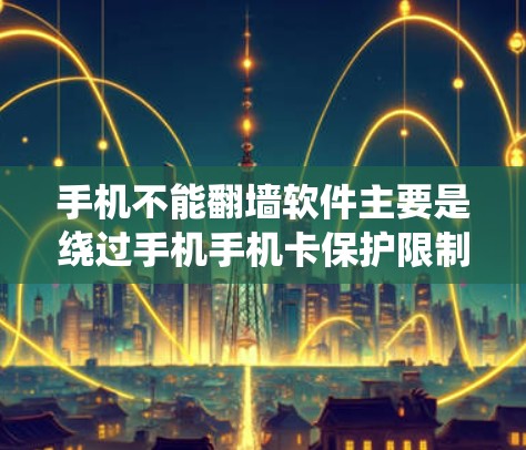 手机不能翻墙软件主要是绕过手机手机卡保护限制访问外部网络的工具。以下是详细的解决方案 手机不能翻墙软件主要是绕过手机手机卡保护限制访问外部网络的工具。以下是详细的解决方案