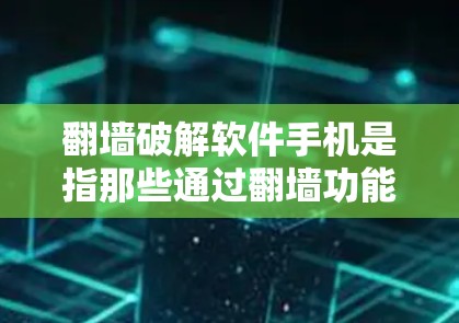 翻墙破解软件手机是指那些通过翻墙功能让用户访问互联网的软件,通常需要付费购买。以下是详细的解决方案 翻墙破解软件手机是指那些通过翻墙功能让用户访问互联网的软件,通常需要付费购买。以下是详细的解决方案