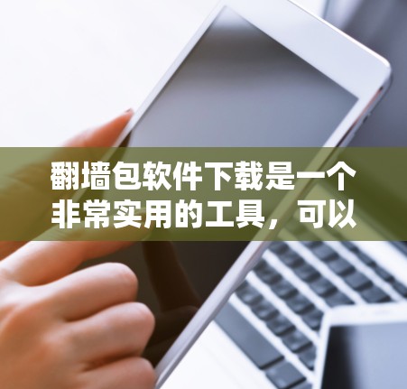 翻墙包软件下载是一个非常实用的工具，可以帮助用户安全连接互联网。以下是一些推荐的翻墙包软件，并提供了一些实用的小技巧，帮助您更好地使用这些工具