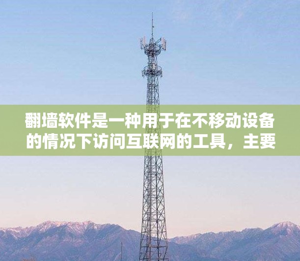 翻墙软件是一种用于在不移动设备的情况下访问互联网的工具，主要功能包括自动连接互联网、允许用户在不移动设备的情况下访问互联网，以及可能的限制和安全问题。以下是对翻墙软件的详细分析