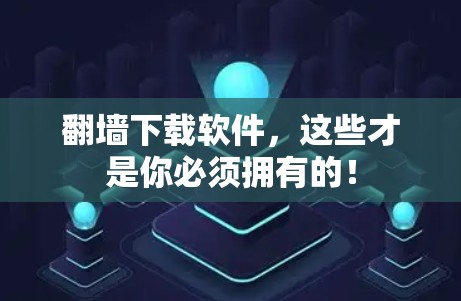 翻墙下载软件，这些才是你必须拥有的！
