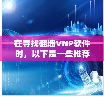 在寻找翻墙VNP软件时，以下是一些推荐的选项，每项软件都有其独特的优势和适用场景