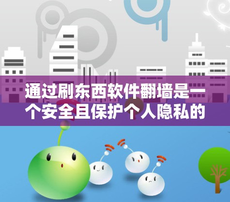 通过刷东西软件翻墙是一个安全且保护个人隐私的策略。以下是一步步的指导，帮助您理解和操作翻墙软件