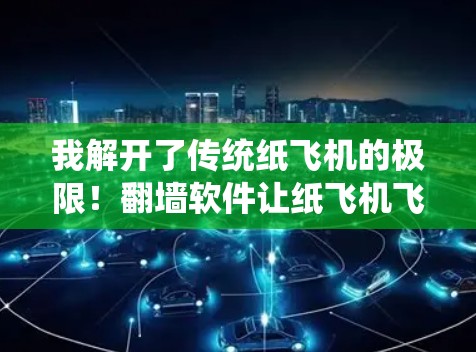 我解开了传统纸飞机的极限！翻墙软件让纸飞机飞得更远！