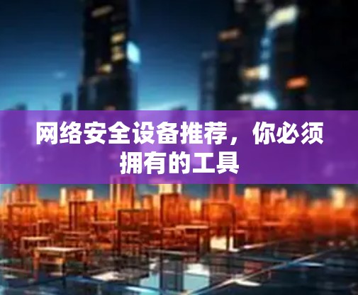 网络安全设备推荐，你必须拥有的工具