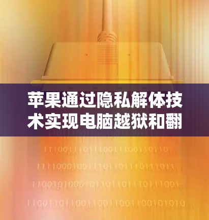 苹果通过隐私解体技术实现电脑越狱和翻墙，允许用户通过下载应用控制电脑。以下是关于苹果翻墙软件的详细分析