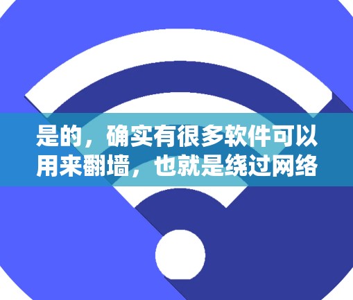 是的，确实有很多软件可以用来翻墙，也就是绕过网络防火墙，访问外部互联网。以下是一些常见的翻墙软件推荐