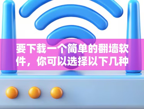 要下载一个简单的翻墙软件，你可以选择以下几种选项，这些软件通常支持多设备翻墙，并且大多免费使用，适合快速和简单的翻墙需求