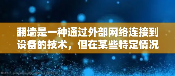 翻墙是一种通过外部网络连接到设备的技术，但在某些特定情况下是必要的。以下是对翻墙的详细分析