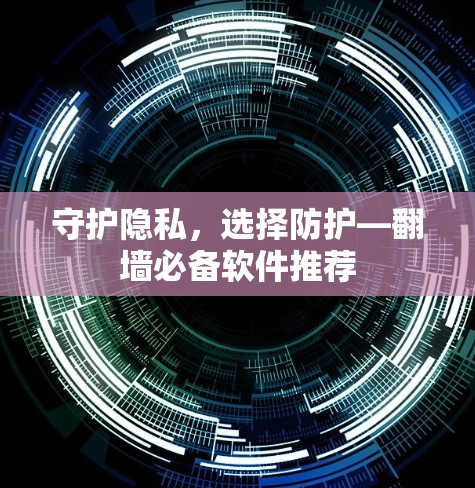 守护隐私，选择防护—翻墙必备软件推荐