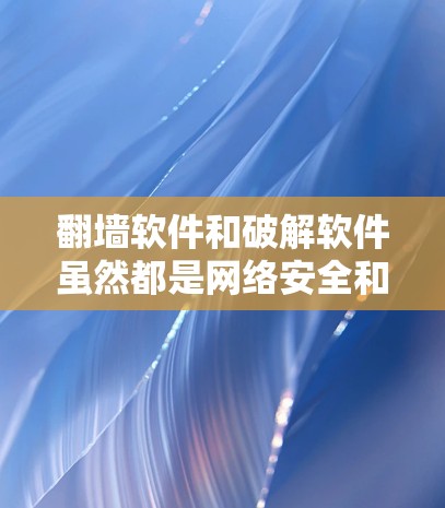 翻墙软件和破解软件虽然都是网络安全和软件保护的手段，但它们的功能和使用场景有所不同。以下是对它们的详细对比