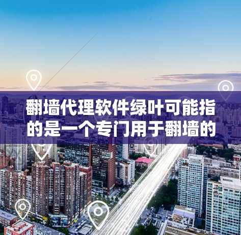 翻墙代理软件绿叶可能指的是一个专门用于翻墙的软件，或者是一个特定的绿色翻墙代理服务。由于信息不全，我将基于常见的功能和使用场景进行解释