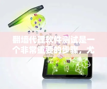 翻墙代理软件测试是一个非常重要的步骤，尤其是在选择和使用翻墙代理软件时，确保其安全性和隐私性是至关重要的。以下是一个通用的测试步骤指南，适用于大多数翻墙代理软件