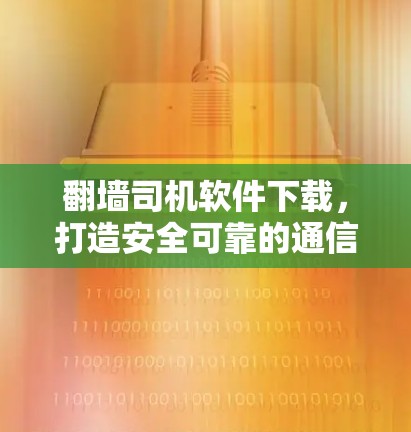 翻墙司机软件下载，打造安全可靠的通信环境