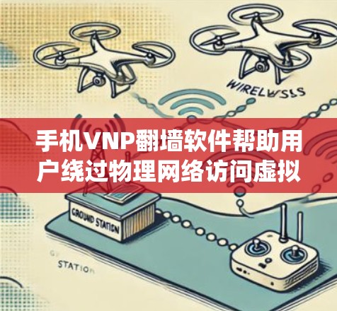 手机VNP翻墙软件帮助用户绕过物理网络访问虚拟网络，适用于设备物理网络被封锁的情况。以下是详细的使用步骤和注意事项