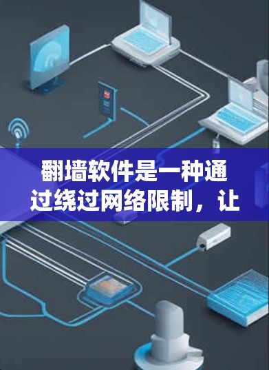 翻墙软件是一种通过绕过网络限制，让计算机访问到其他地方的技术工具，通常用于隐藏或隐藏特定内容。以下是对该主题的详细总结